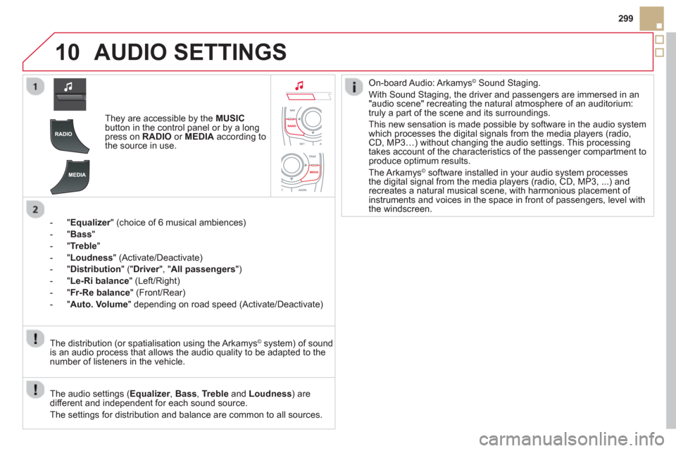 Citroen DS5 HYBRID4 2012 1.G Owners Manual 10
299
AUDIO SETTINGS 
They are accessible by the  MUSIC
button in the control panel or by a longpress on  RADIO 
 or MEDIAaccording to
the source in use.
-
"Equalizer" (choice of 6 musical ambiences)