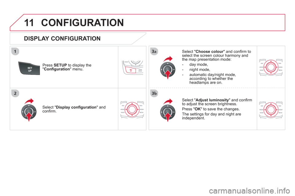 Citroen DS5 HYBRID4 2012 1.G Owners Manual 11CONFIGURATION 
   
DISPLAY CONFIGURATION 
Press  SETUP 
 to display the"Conﬁ guration 
" menu.
Select " Choose colour" and conﬁ rm torselect the screen colour harmony and 
the map presentation m