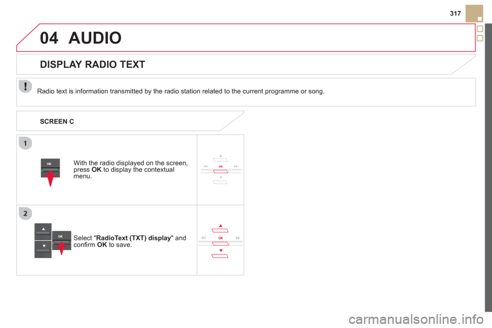 Citroen DS5 HYBRID4 2012 1.G Owners Manual 04
317
AUDIO
   
Radio text is information transmitted by the radio station related to the current programme or song.
With the radio displa
yed on the screen, press  OKto display the contextual menu.
