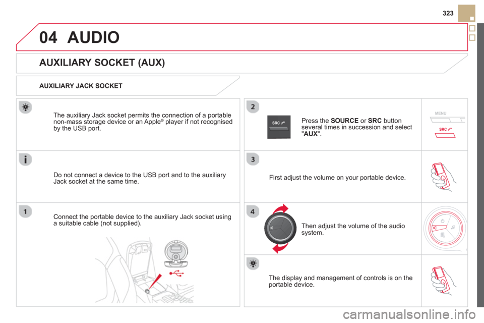 Citroen DS5 HYBRID4 2012 1.G Owners Manual 04
323
AUDIO
   
 
 
 
 
 
 
 
 
 
 
 
 
 
 
AUXILIARY SOCKET (AUX) 
 
 
AUXILIARY JACK SOCKET
Do not connect a device to the USB port and to the auxiliar
yJack socket at the same time. The auxiliar
y