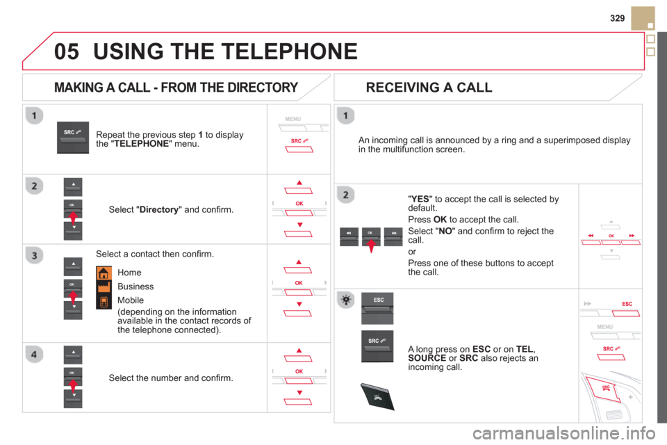 Citroen DS5 HYBRID4 2012 1.G Owners Manual
05
SRC
329
USING THE TELEPHONE
Repeat the previous step 1to display
the " TELEPHONE" menu.
Select "Directory
" and confi rm.
An incoming call is announced by a ring and a superimpos Citroen DS5 HYBRID4 2012 1.G Owners Manual
05
SRC
329
USING THE TELEPHONE
Repeat the previous step 1to display
the " TELEPHONE" menu.
Select "Directory
" and confi rm.
An incoming call is announced by a ring and a superimpos