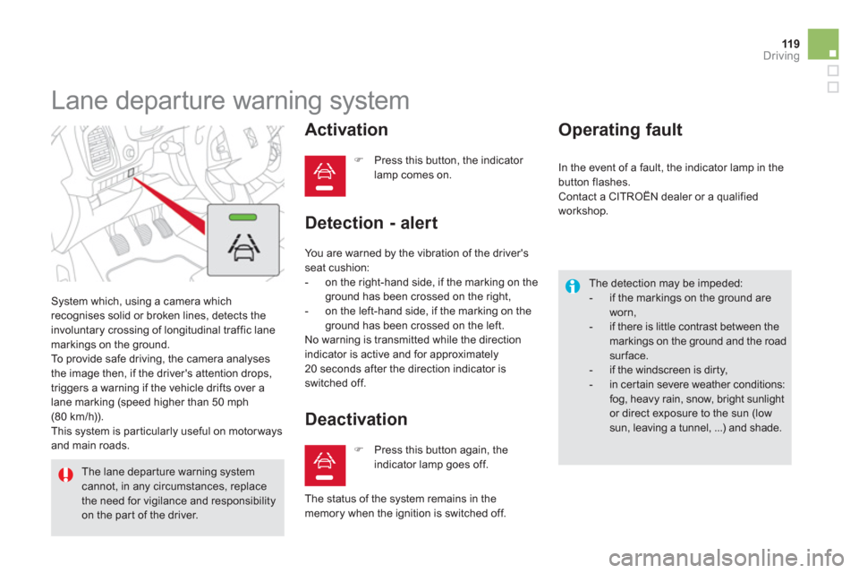 Citroen DS5 2012 1.G Owners Manual 119Driving
   
 
 
 
 
Lane departure warning system 
 System which, using a camera which 
recognises solid or broken lines, detects the
involuntary crossing of longitudinal traffic lane markings on t