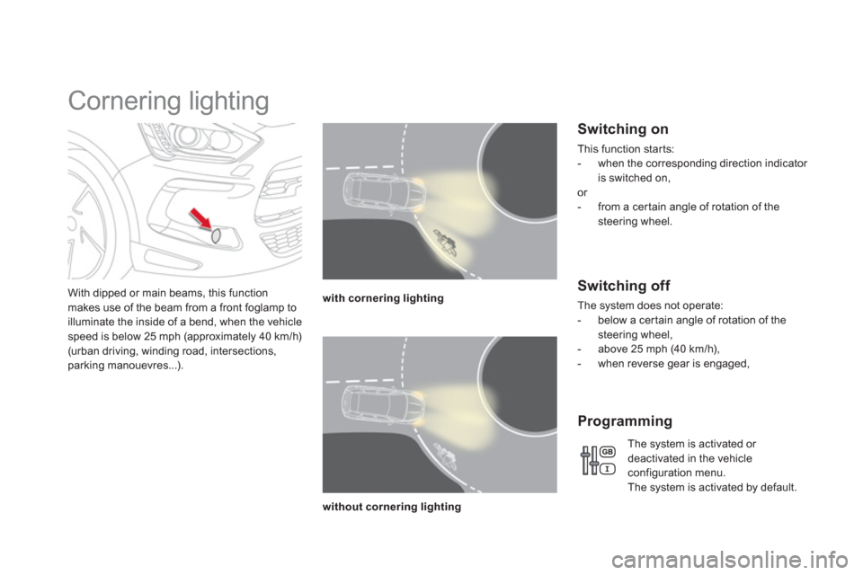 Citroen DS5 2012 1.G Owners Manual    
 
 
 
 
 
 
 
Cornering lighting 
With dipped or main beams, this function makes use of the beam from a front foglamp to 
illuminate the inside of a bend, when the vehicle 
speed is below 25 mph (