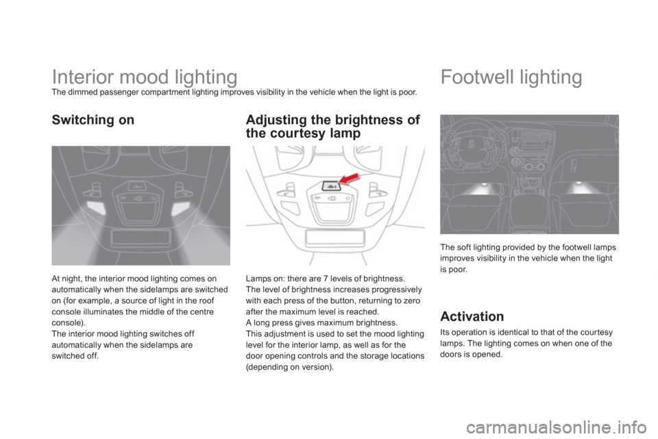Citroen DS5 2012 1.G Owners Manual    
 
 
 
 
 
 
 
Interior mood lighting The dimmed passenger compar tment lighting improves visibility in the vehicle when the light is poor.
 
At night, the interior mood lighting comes onautomatica