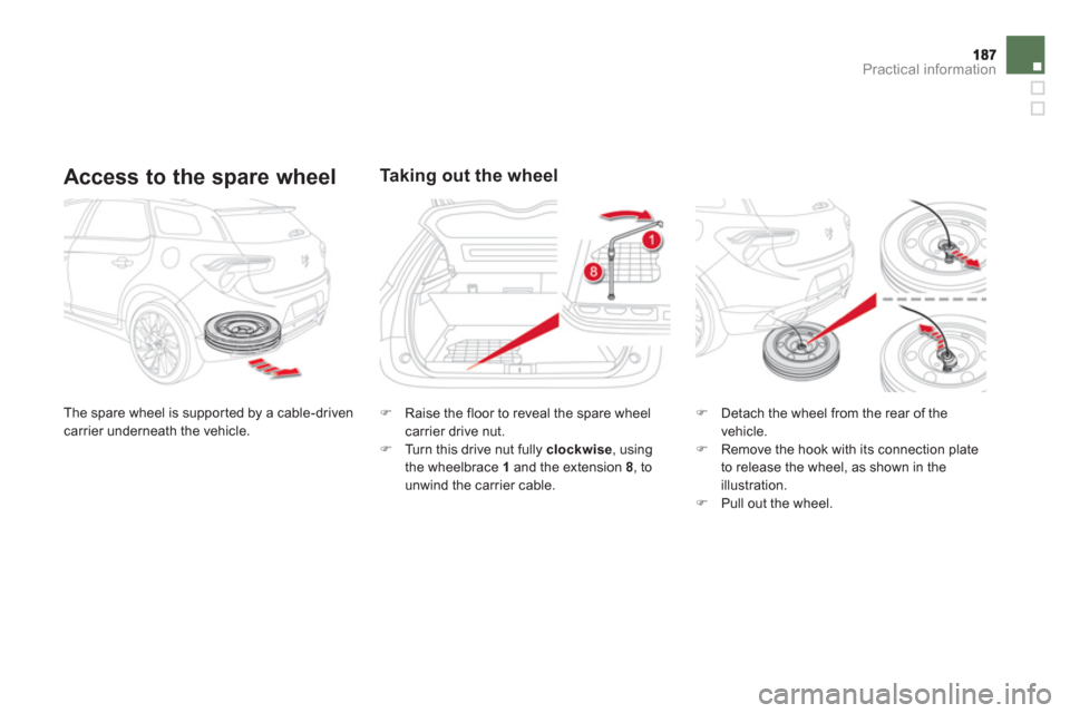 Citroen DS5 2012 1.G Owners Manual Practical information
   
Access to the spare wheel 
 
The spare wheel is suppor ted by a cable-driven carrier underneath the vehicle. 
Ta k i ng out the wheel
�) 
 Raise the floor to reveal the spare