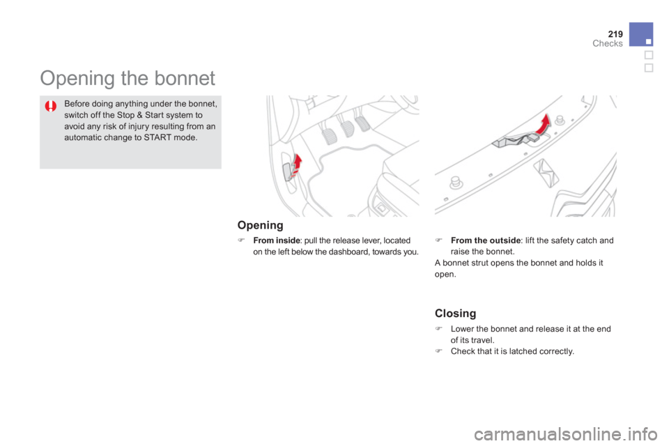 Citroen DS5 2012 1.G Owners Manual 219Checks
  Opening the bonnet  
Opening 
�) 
 From inside: pull the release lever, located 
on the left below the dashboard, towards you.
Before doing anything under the bonnet,
switch off the Stop &