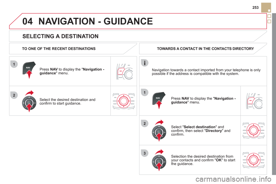 Citroen DS5 2012 1.G Owners Manual 1
2
04
1
2
3
253
   
SELECTING A DESTINATION 
NAVIGATION - GUIDANCE
 
 
TO ONE OF THE RECENT DESTINATIONS  
Pr
ess  NAVto display the "Navigation - guidance" menu.  
   
Select the desired destination