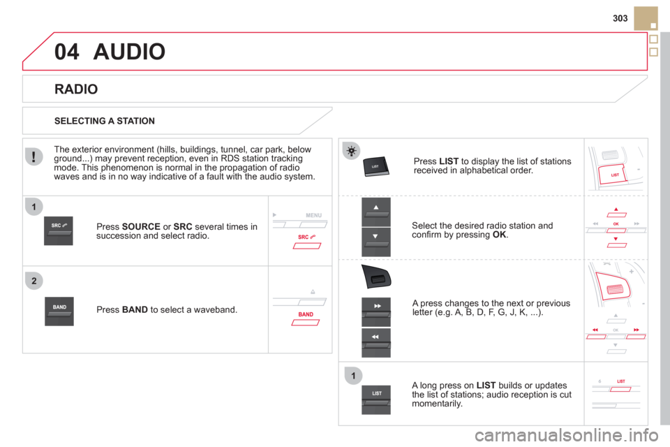 Citroen DS5 2012 1.G Owners Manual 1
2
1
04



303
AUDIO 
Press  SOURCEor  SRCseveral times in succession and select radio.
Pr
ess  BAND   to select a waveband.  Pr
ess  LISTto display the list of stationsreceived in alphab