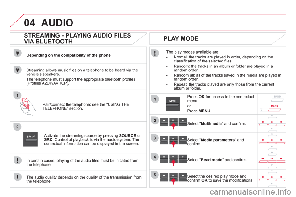 Citroen DS5 2012 1.G User Guide 04
1
2
1
2
3
4
5
AUDIO
STREAMING - PLAYING AUDIO FILES
VIA BLUETOOTH
Depending on the compatibility of the phone
Pair
/connect the telephone: see the "USING THE
TELEPHONE" section. Citroen DS5 2012 1.G User Guide 04
1
2
1
2
3
4
5
AUDIO
STREAMING - PLAYING AUDIO FILES
VIA BLUETOOTH
Depending on the compatibility of the phone
Pair
/connect the telephone: see the "USING THE
TELEPHONE" section.