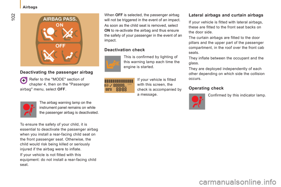 Citroen JUMPER 2012 2.G User Guide kmCITY
102
   
 
Airbags 
 
 
Deactivating the passenger airbag 
 
Refer to the "MODE" section of 
chapter 4, then on the "Passenger 
airbag" menu, select  OFF 
.   When  OFF 
 is selected, the passen