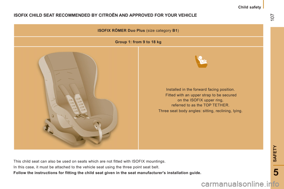 Citroen JUMPER 2012 2.G Owners Manual 107
5
SAFETY
Child safety
ISOFIX CHILD SEAT RECOMMENDED BY CITROËN AND APPROVED FOR YOUR VEHICLE  
 
 
 
 
ISOFIX 
  RÖMER Duo Plus 
   
(size category  B1 
)  
   
 
Group 1: from 9 to 18 kg  
 
  
