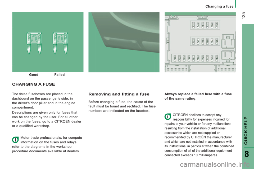 Citroen JUMPER 2012 2.G Owners Manual 135
QUICK HELP
8
Changing a fuse
  The three fuseboxes are placed in the 
dashboard on the passengers side, in 
the drivers door pillar and in the engine 
compartment. 
  Descriptions are given only