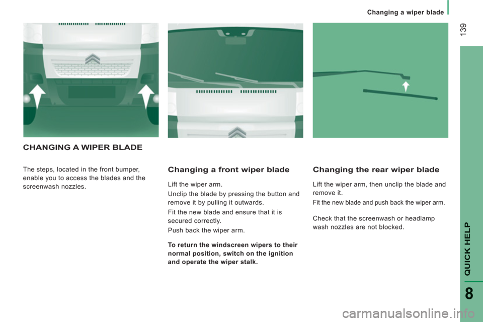 Citroen JUMPER 2012 2.G Owners Manual 139
QUICK HEL
P
8
   
 
Changing a wiper blade
CHANGING A WIPER BLADE
 
The steps, located in the front bumper, 
enable you to access the blades and the 
screenwash nozzles.    
Changing a front wiper