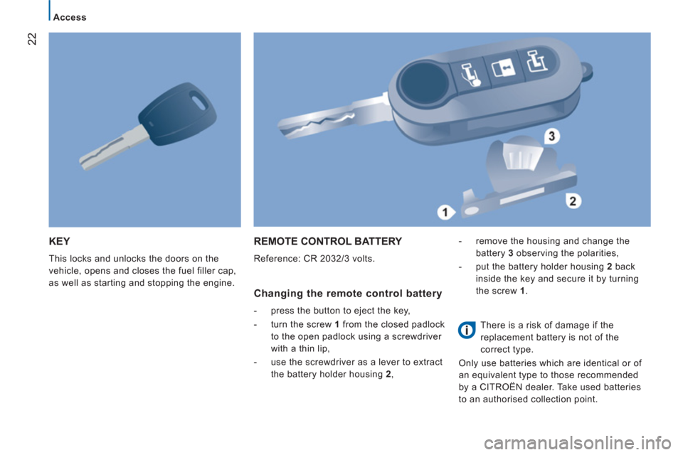Citroen JUMPER 2012 2.G Owners Guide 22
Access
KEY
  This locks and unlocks the doors on the 
vehicle, opens and closes the fuel filler cap, 
as well as starting and stopping the engine. 
REMOTE CONTROL BATTERY 
  Reference: CR 2032/3 vo