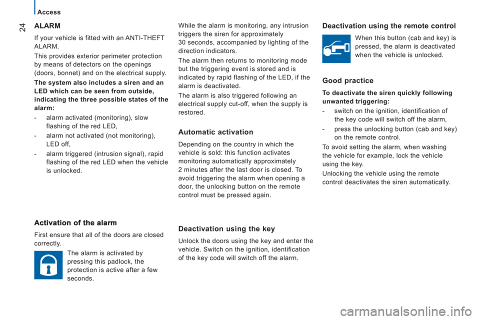 Citroen JUMPER 2012 2.G Owners Guide 24
Access
  While the alarm is monitoring, any intrusion 
triggers the siren for approximately 
30 seconds, accompanied by lighting of the 
direction indicators. 
  The alarm then returns to monitorin