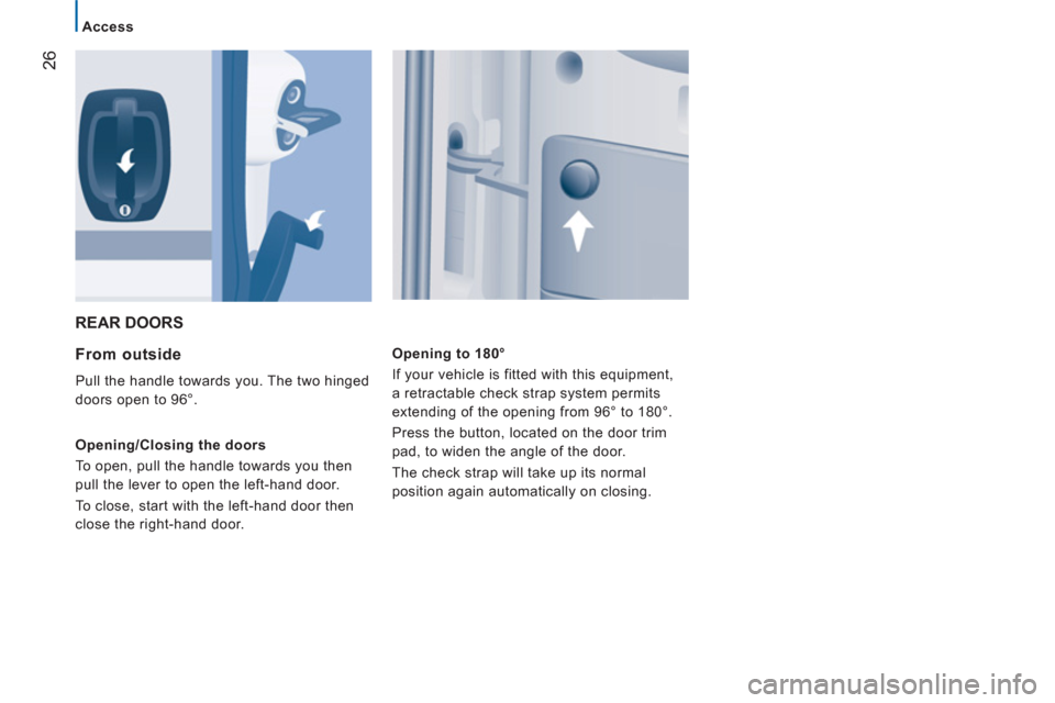 Citroen JUMPER 2012 2.G Owners Manual 26
Access
  REAR DOORS 
   
From outside 
 
Pull the handle towards you. The two hinged 
doors open to 96°. 
   
Opening/Closing the doors 
  To open, pull the handle towards you then 
pull the lever