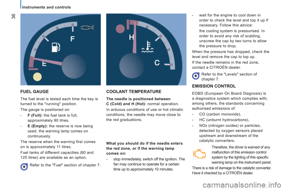 Citroen JUMPER 2012 2.G Owners Guide 36
   
 
Instruments and controls  
 
 
FUEL GAUGE
 
The fuel level is tested each time the key is 
turned to the "running" position. 
  The gauge is positioned on: 
   
 
-   F (Full): 
 the fuel tan