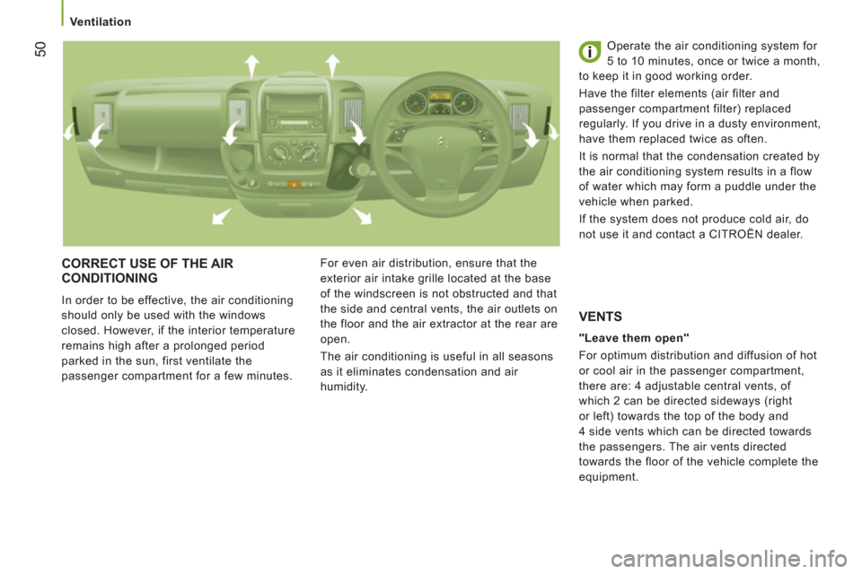 Citroen JUMPER 2012 2.G Owners Manual 50
   
 Ventilation 
 
CORRECT USE OF THE AIR 
CONDITIONING
  In order to be effective, the air conditioning 
should only be used with the windows 
closed. However, if the interior temperature 
remain