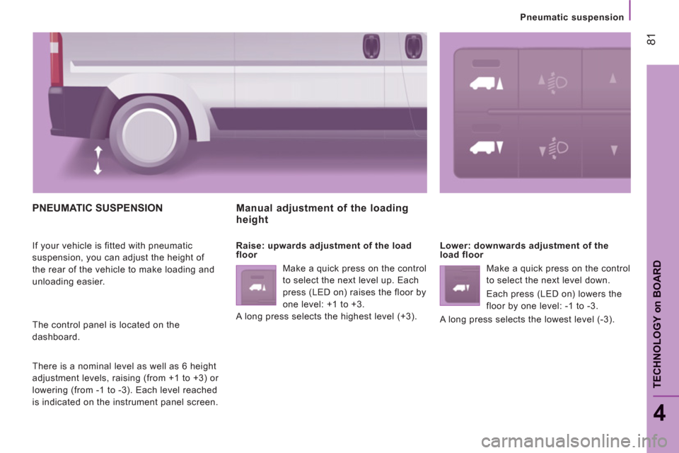 Citroen JUMPER 2012 2.G Owners Manual 81
4
TECHNOLOGY 
on
BOAR
D
Pneumatic suspension
PNEUMATIC SUSPENSION 
  If your vehicle is fitted with pneumatic 
suspension, you can adjust the height of 
the rear of the vehicle to make loading and 