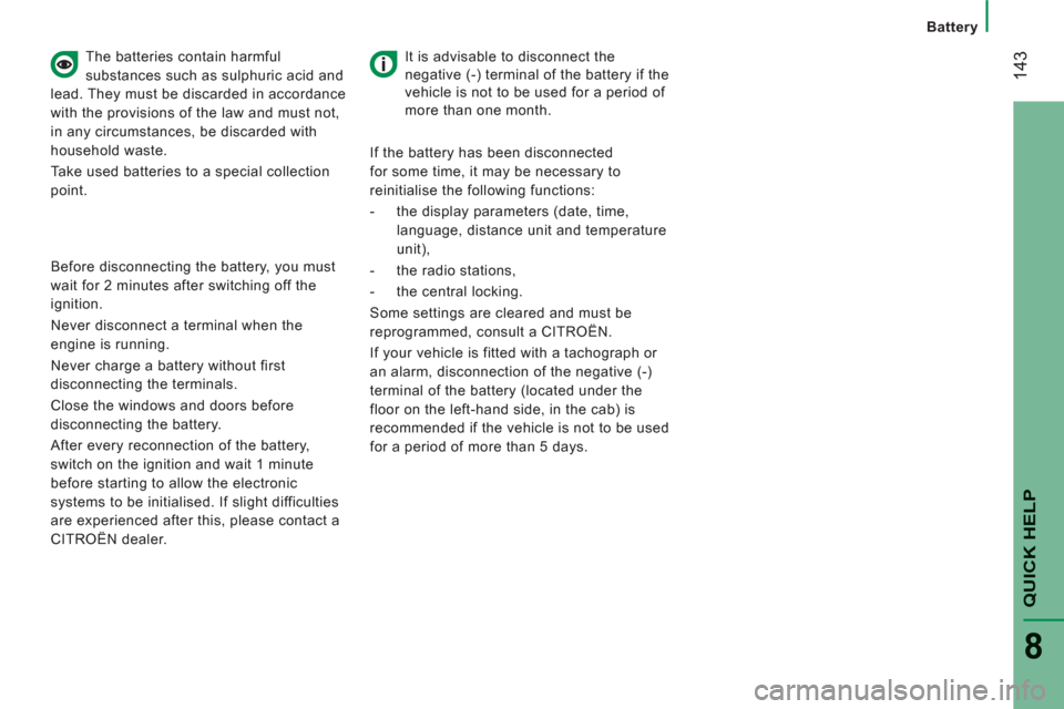 Citroen JUMPER RHD 2012 2.G Owners Manual 14
3
   
 
Battery
QUICK HEL
P
8
 
 
The batteries contain harmful 
substances such as sulphuric acid and 
lead. They must be discarded in accordance 
with the provisions of the law and must not, 
in 