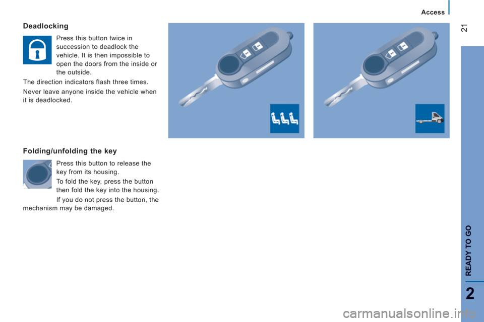 Citroen JUMPER RHD 2012 2.G Owners Guide 21
2
Access
READY TO G
O
Deadlocking
   
Press this button twice in 
succession to deadlock the 
vehicle. It is then impossible to 
open the doors from the inside or 
the outside. 
  The direction ind