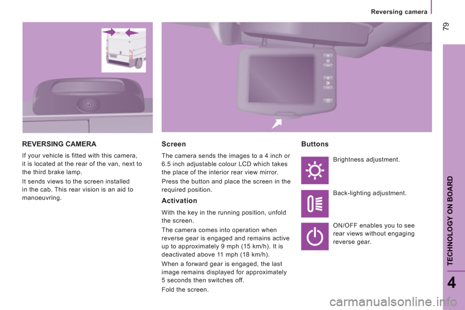 Citroen JUMPER RHD 2012 2.G Manual Online 79
4
TECHNOLOGY ON BOAR
D
Reversing camera
REVERSING CAMERA
If your vehicle is fitted with this camera,
it is located at the rear of the van, next to
the third brake lamp.
It sends views to the Citroen JUMPER RHD 2012 2.G Manual Online 79
4
TECHNOLOGY ON BOAR
D
Reversing camera
REVERSING CAMERA
If your vehicle is fitted with this camera,
it is located at the rear of the van, next to
the third brake lamp.
It sends views to the