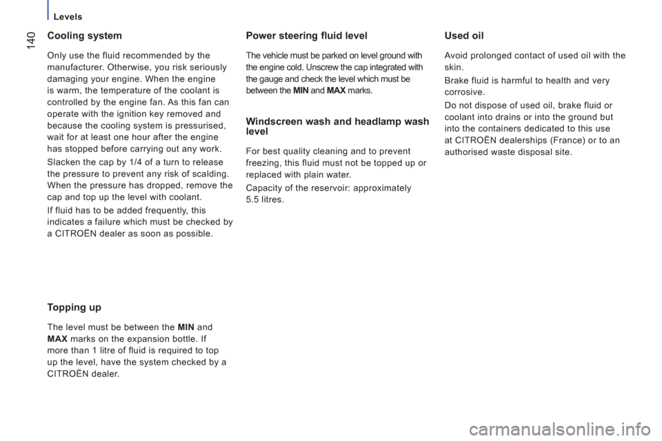 Citroen JUMPER RELAY 2012 2.G Owners Manual 14
0
   
 
Levels 
 
 
Cooling system 
 
Only use the fluid recommended by the 
manufacturer. Otherwise, you risk seriously 
damaging your engine. When the engine 
is warm, the temperature of the cool