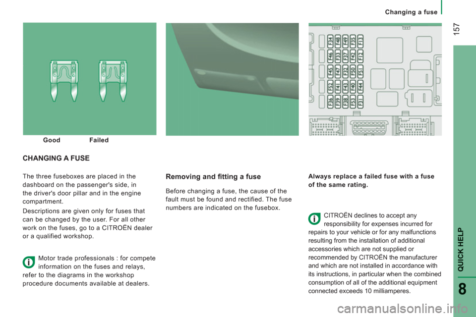Citroen JUMPER RELAY 2012 2.G Owners Manual 157
QUICK HELP
8
Changing a fuse
  The three fuseboxes are placed in the 
dashboard on the passengers side, in 
the drivers door pillar and in the engine 
compartment. 
  Descriptions are given only
