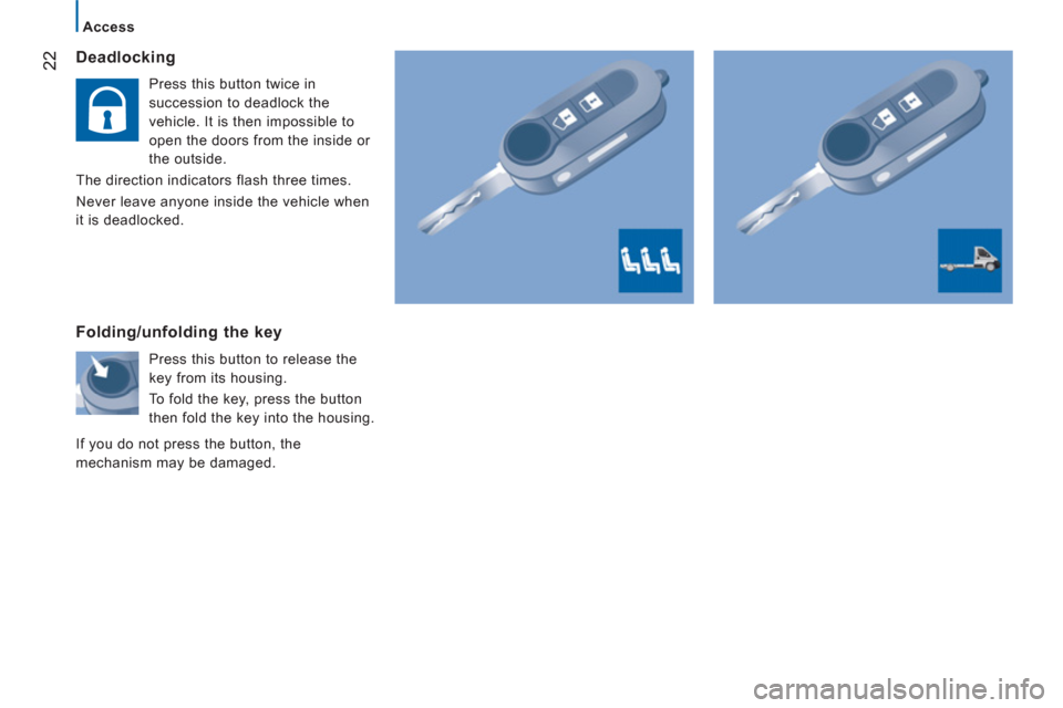 Citroen JUMPER RELAY 2012 2.G Owners Manual 22
Access
   Deadlocking
 
 
Press this button twice in 
succession to deadlock the 
vehicle. It is then impossible to 
open the doors from the inside or 
the outside. 
  The direction indicators flas