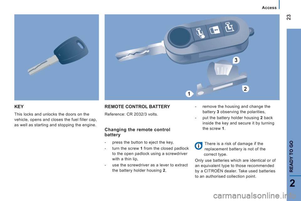 Citroen JUMPER RELAY 2012 2.G Owners Manual 2
Access
READY TO G
O
KEY
  This locks and unlocks the doors on the 
vehicle, opens and closes the fuel filler cap, 
as well as starting and stopping the engine. 
  REMOTE CONTROL BATTERY 
 
Reference