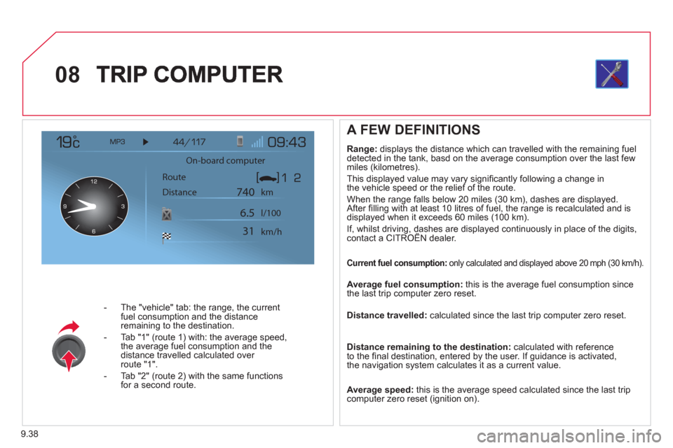 Citroen JUMPY MULTISPACE 2012 2.G Owners Manual 9.38
08
- The "vehicle" tab: the range, the current fuel consumption and the distance
remaining to the destination.
- Tab "1"
(route 1) with: the average speed,
the average fuel consumption and Citroen JUMPY MULTISPACE 2012 2.G Owners Manual 9.38
08
- The "vehicle" tab: the range, the current fuel consumption and the distance
remaining to the destination.
- Tab "1"
(route 1) with: the average speed,
the average fuel consumption and