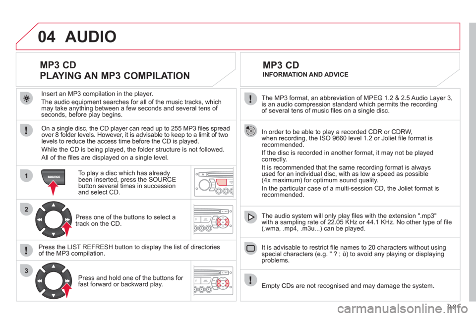 Citroen JUMPY MULTISPACE 2012 2.G Owners Manual 9.91
04
1
2
3
The MP3 format, an abbreviation of MPEG 1.2 & 2.5 Audio Layer 3, is an audio compression standard which permits the recording
of several tens of music fi les on a single disc.
In Citroen JUMPY MULTISPACE 2012 2.G Owners Manual 9.91
04
1
2
3
The MP3 format, an abbreviation of MPEG 1.2 & 2.5 Audio Layer 3, is an audio compression standard which permits the recording
of several tens of music fi les on a single disc.
In