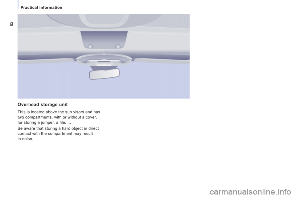 Citroen JUMPY MULTISPACE RHD 2012 2.G Manual Online 82
   
 
Practical information 
 
 
Overhead storage unit
 
This is located above the sun visors and has 
two compartments, with or without a cover, 
for storing a jumper, a file, ... 
  Be aware that