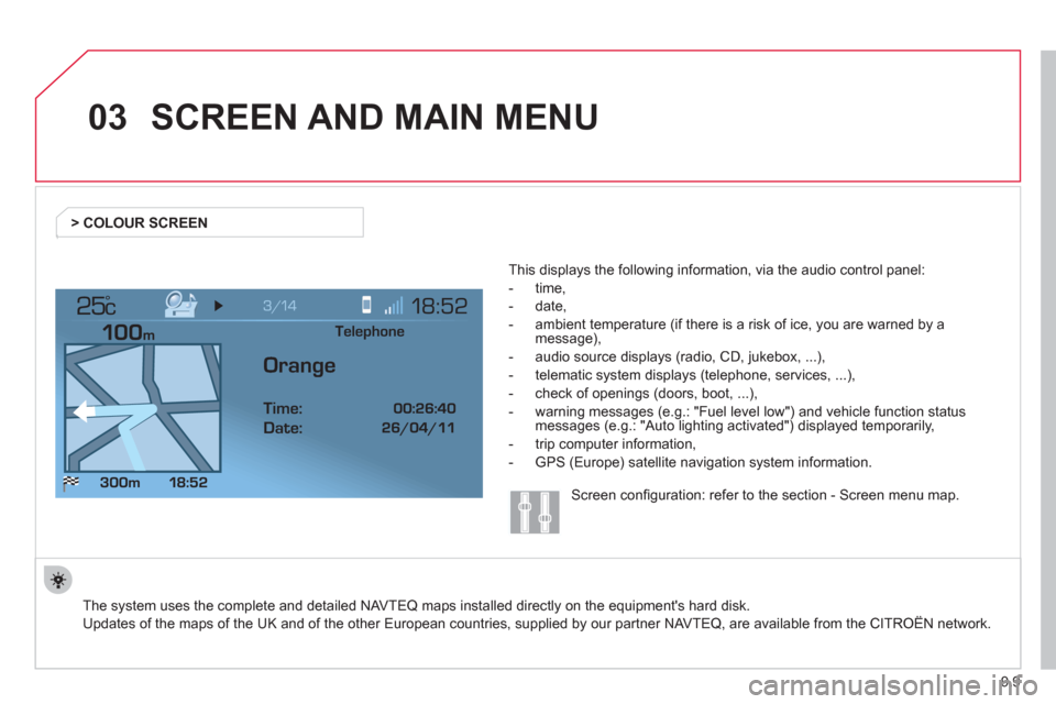 Citroen JUMPY 2012 2.G User Guide 9.9
03
°
SCREEN AND MAIN MENU
  The system uses the complete and detailed NAVTEQ maps installed directly on the equipments hard disk.  
Updates of the maps of the UK and of the other European countr