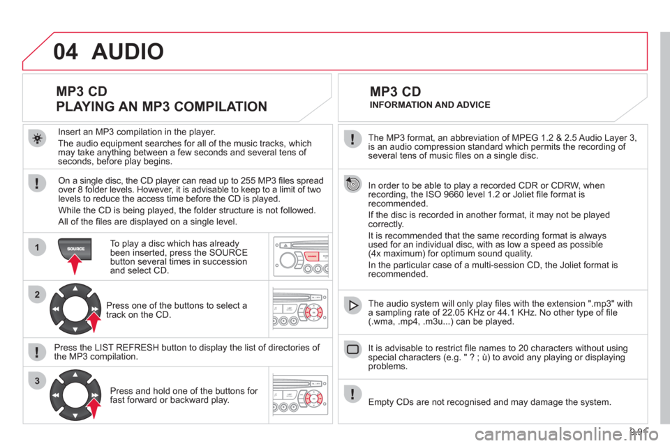 Citroen JUMPY RHD 2012 2.G Workshop Manual 9.91
04
1
2
3
The MP3 format, an abbreviation of MPEG 1.2 & 2.5 Audio Layer 3,
is an audio compression standard which permits the recording of several tens of music fi les on a single disc.
In Citroen JUMPY RHD 2012 2.G Workshop Manual 9.91
04
1
2
3
The MP3 format, an abbreviation of MPEG 1.2 & 2.5 Audio Layer 3,
is an audio compression standard which permits the recording of several tens of music fi les on a single disc.
In