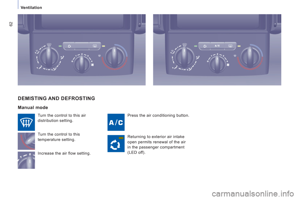 Citroen JUMPY RHD 2012 2.G User Guide 62
Ventilation
Press the air conditioning button.
Turn the control to this air
distribution setting.
Turn the control to this
temperature setting.
Increase the air flow setting.
DEMIST Citroen JUMPY RHD 2012 2.G User Guide 62
Ventilation
Press the air conditioning button.
Turn the control to this air
distribution setting.
Turn the control to this
temperature setting.
Increase the air flow setting.
DEMIST