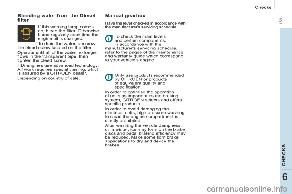 Citroen BERLINGO MULTISPACE RHD 2013.5 2.G Owners Manual    Checks   
 139
CHECKS
6
 To check the main levels 
and certain components, 
in accordance with the 
manufacturers servicing schedule, 
refer to the pages of the maintenance 
and warranty guide whi