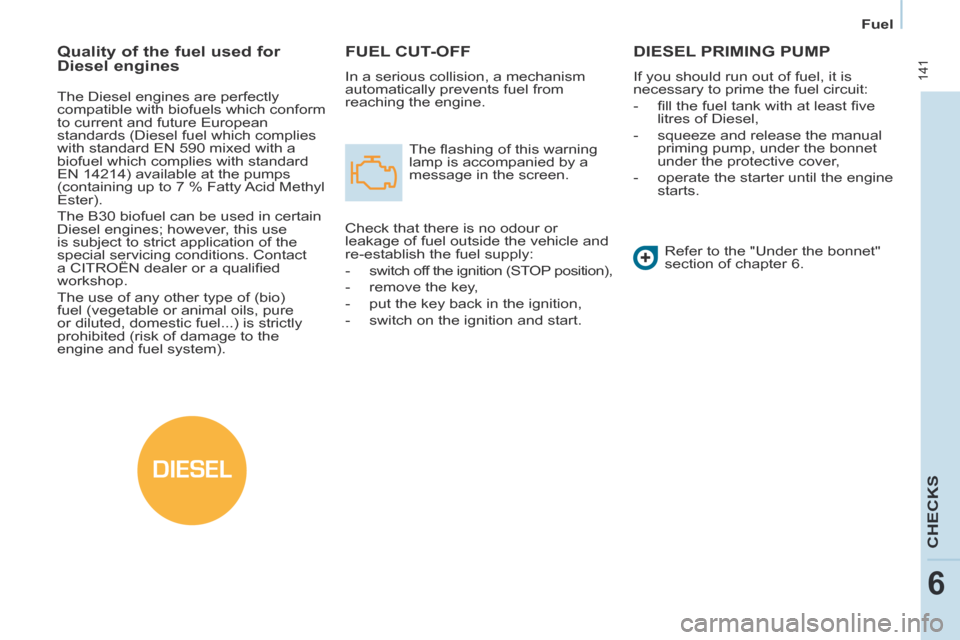 Citroen BERLINGO MULTISPACE RHD 2013.5 2.G Owners Manual DIESEL
   Fuel   
 141
CHECKS
6
 FUEL  CUT-OFF 
 In a serious collision, a mechanism 
automatically prevents fuel from 
reaching the engine.  The ﬂ ashing of this warning 
lamp is accompanied by a 

