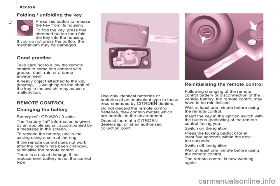 Citroen BERLINGO MULTISPACE RHD 2013.5 2.G User Guide 18
   Access   
  Good  practice 
 Take care not to allow the remote 
control to come into contact with 
grease, dust, rain or a damp 
environment. 
 A heavy object attached to the key 
(keyring, ...)