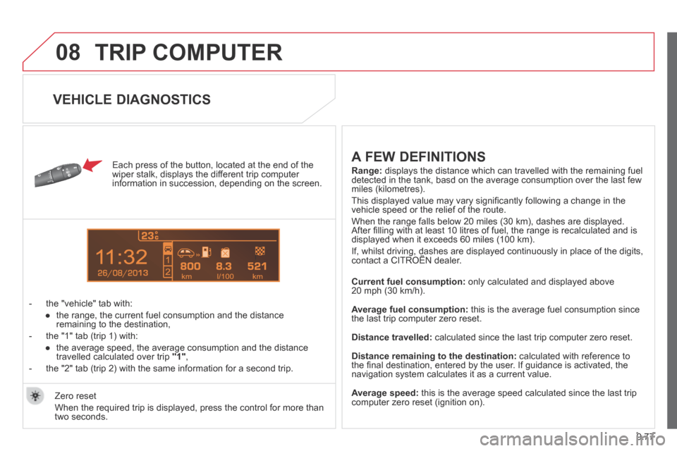 Citroen BERLINGO MULTISPACE RHD 2013.5 2.G User Guide 9.77
08
13
TRIP COMPUTER
Each press of the button, located at the end of the wiper stalk, displays the different trip computer information in succession, depending on the screen.
- the "ve Citroen BERLINGO MULTISPACE RHD 2013.5 2.G User Guide 9.77
08
13
TRIP COMPUTER
Each press of the button, located at the end of the wiper stalk, displays the different trip computer information in succession, depending on the screen.
- the "ve