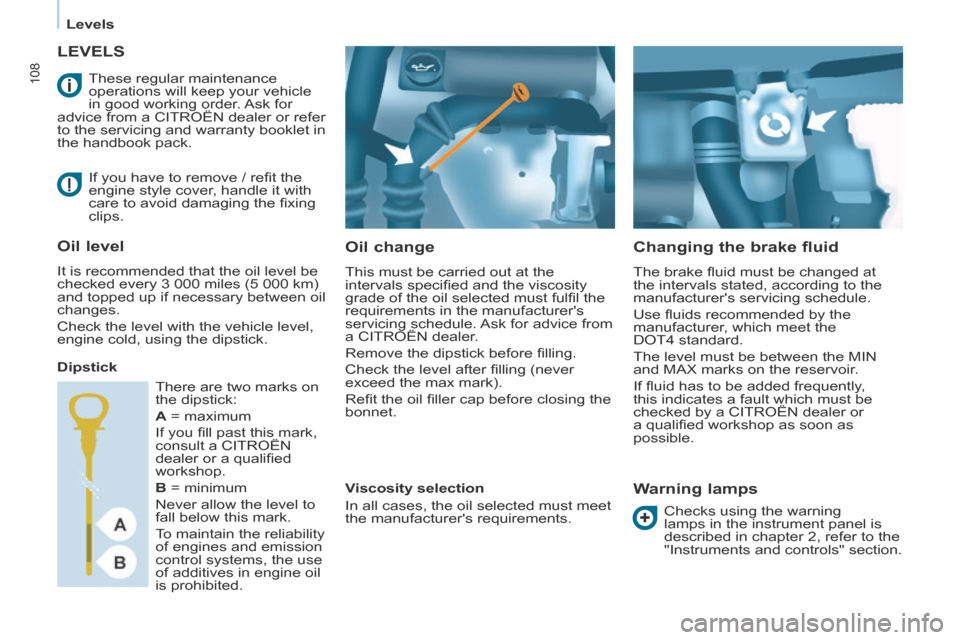 Citroen BERLINGO 2013.5 2.G Owners Guide    Levels   
108
LEVELS 
  Oil  change 
 This must be carried out at the 
intervals speciﬁ ed and the viscosity 
grade of the oil selected must fulﬁ l the 
requirements in the manufacturers 
serv