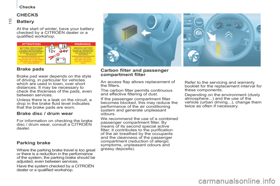 Citroen BERLINGO 2013.5 2.G User Guide    Checks   
11 0
 CHECKS 
  Carbon filter and passenger 
compartment filter 
 An access ﬂ ap allows replacement of 
the ﬁ lters. 
 The carbon ﬁ lter permits continuous 
and effective ﬁ lterin