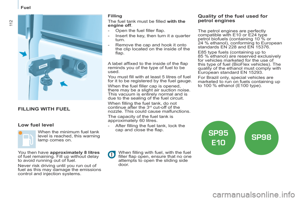 Citroen BERLINGO 2013.5 2.G Owners Manual    Fuel   
11 2
 FILLING WITH FUEL 
  Low  fuel  level 
  Filling 
 The fuel tank must be ﬁ lled  with the 
engine off . 
   -   Open the fuel ﬁ ller ﬂ ap. 
  -   Insert the key, then turn it a 