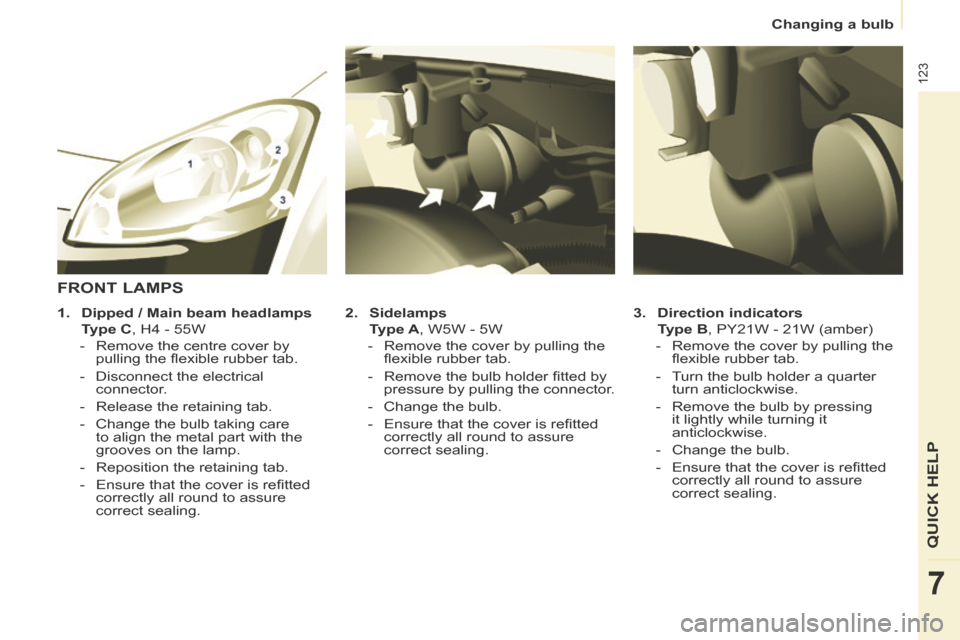 Citroen BERLINGO 2013.5 2.G Owners Manual Changing a bulb
123
QUICK HELP
7
3. Direction indicators
Type B , PY21W - 21W (amber)
- Remove the cover by pulling the fl exible rubber tab.
- Turn the bulb holder Citroen BERLINGO 2013.5 2.G Owners Manual Changing a bulb
123
QUICK HELP
7
3. Direction indicators
Type B , PY21W - 21W (amber)
- Remove the cover by pulling the fl exible rubber tab.
- Turn the bulb holder