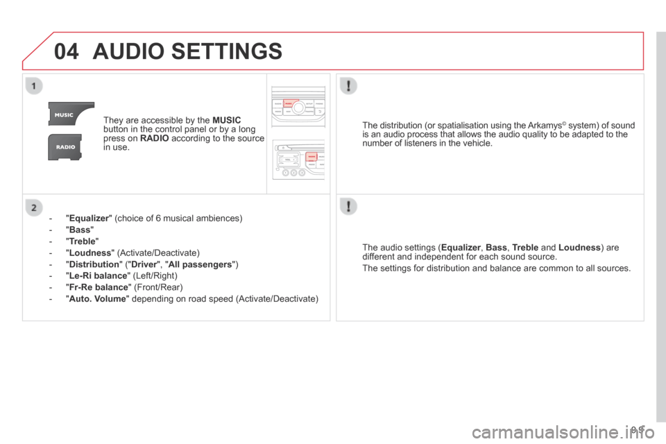 Citroen BERLINGO 2013.5 2.G Owners Manual 9.9
04 AUDIO SETTINGS
They are accessible by the MUSICbutton in the control panel or by a long press on RADIO according to the source in use.
- " Equalizer " (choice of 6 musical ambi Citroen BERLINGO 2013.5 2.G Owners Manual 9.9
04 AUDIO SETTINGS
They are accessible by the MUSICbutton in the control panel or by a long press on RADIO according to the source in use.
- " Equalizer " (choice of 6 musical ambi