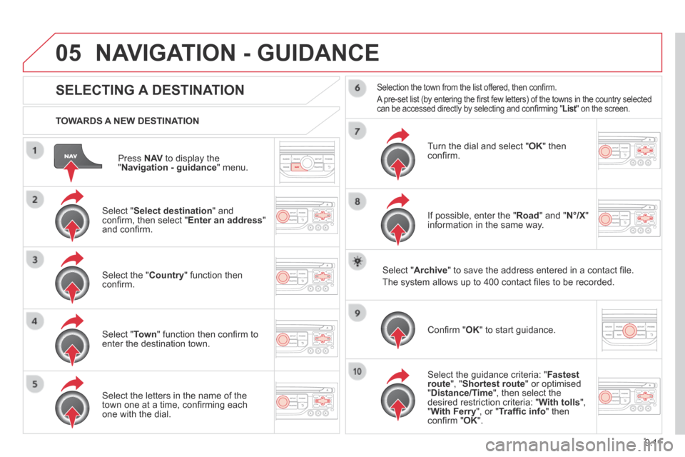 Citroen BERLINGO 2013.5 2.G Owners Manual 9.11
05
  Press   N AV  to display the " Navigation - guidance "  menu.  
  TOWARDS  A  NEW  DESTINATION  
 NAVIGATION - GUIDANCE 
SELECTING A DESTINATION 
  Select  " Select destination "  and conﬁ