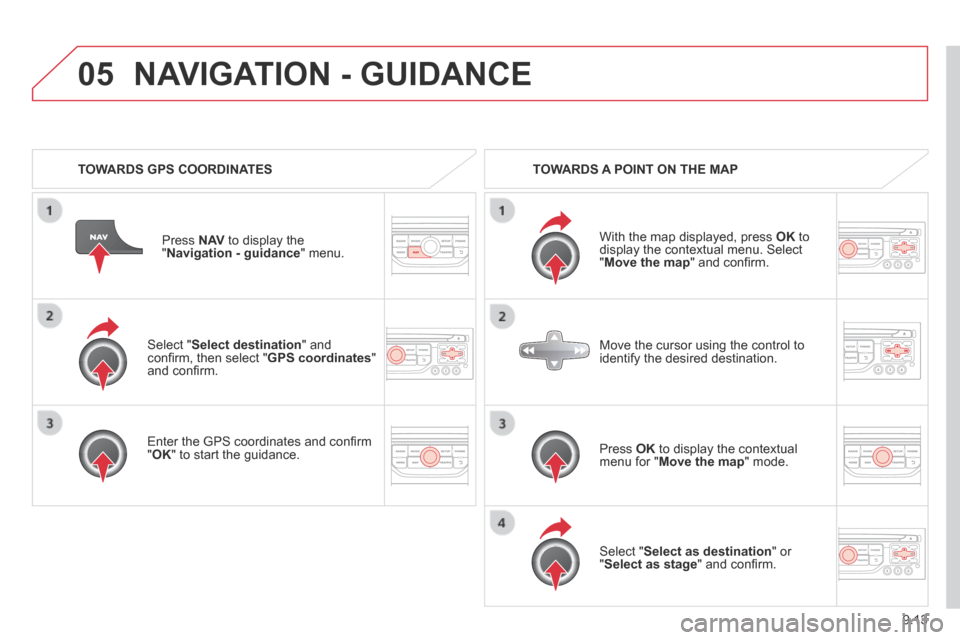 Citroen BERLINGO 2013.5 2.G Owners Manual 9.13
05
  Select  " Select destination "  and conﬁ rm, then select " GPS coordinates " and conﬁ rm.  
  Enter the GPS coordinates and conﬁ rm " OK " to start the guidance.   
  Press   N AV  to 