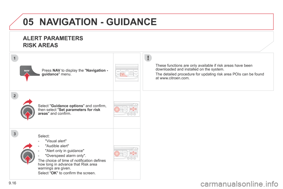 Citroen BERLINGO 2013.5 2.G Service Manual 9.16
05 NAVIGATION - GUIDANCE 
  ALERT  PARAMETERS    
RISK AREAS 
  Select: 
   -   "Visual  alert" 
  -   "Audible  alert" 
  -   "Alert  only  in  guidance" 
  -   "Overspeed  alarm  only".  
 The 