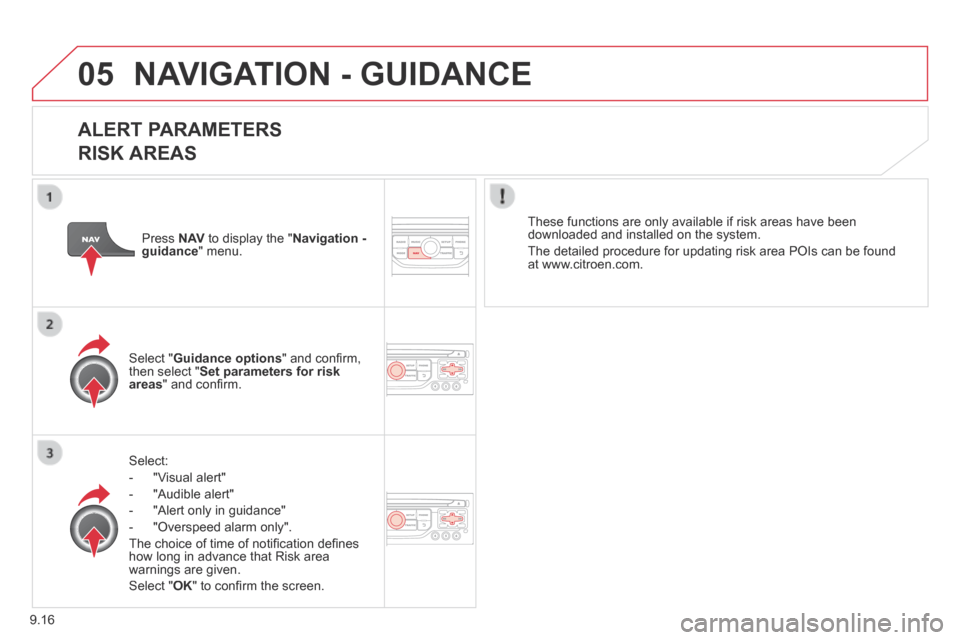 Citroen BERLINGO 2013.5 2.G Owners Manual 9.16
05 NAVIGATION - GUIDANCE 
  ALERT  PARAMETERS    
RISK AREAS 
  Select: 
   -   "Visual  alert" 
  -   "Audible  alert" 
  -   "Alert  only  in  guidance" 
  -   "Overspeed  alarm  only".  
 The 