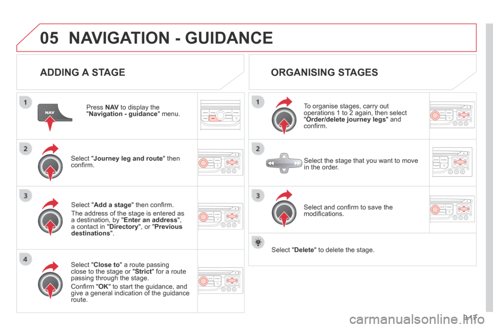 Citroen BERLINGO 2013.5 2.G Owners Manual 9.17
05 NAVIGATION - GUIDANCE
ADDING A STAGE
Press N AV to display the " Navigation - guidance " menu.
Select " Journey leg and route " then confi rm.
Select " Close to " a rou Citroen BERLINGO 2013.5 2.G Owners Manual 9.17
05 NAVIGATION - GUIDANCE
ADDING A STAGE
Press N AV to display the " Navigation - guidance " menu.
Select " Journey leg and route " then confi rm.
Select " Close to " a rou
